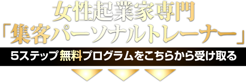 女性起業家専門「集客パーソナルトレーナー」5ステップ無料プログラムをこちらから受け取る